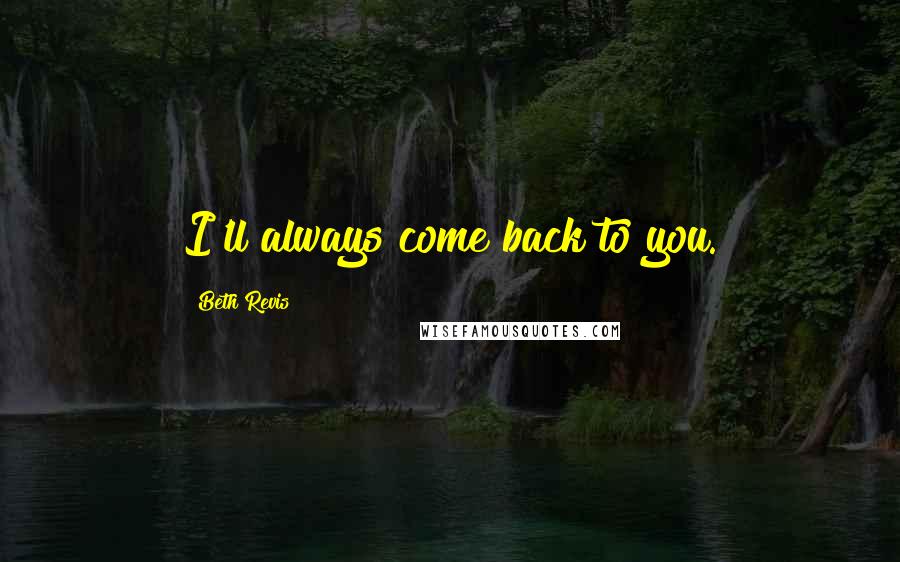 Beth Revis Quotes: I'll always come back to you.