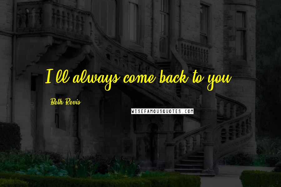 Beth Revis Quotes: I'll always come back to you.