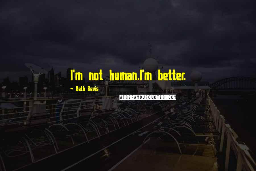 Beth Revis Quotes: I'm not human.I'm better.