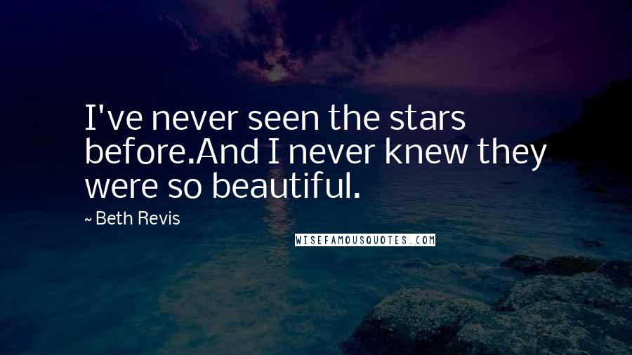 Beth Revis Quotes: I've never seen the stars before.And I never knew they were so beautiful.