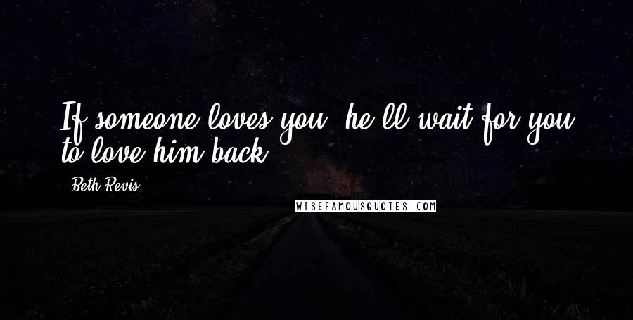 Beth Revis Quotes: If someone loves you, he'll wait for you to love him back