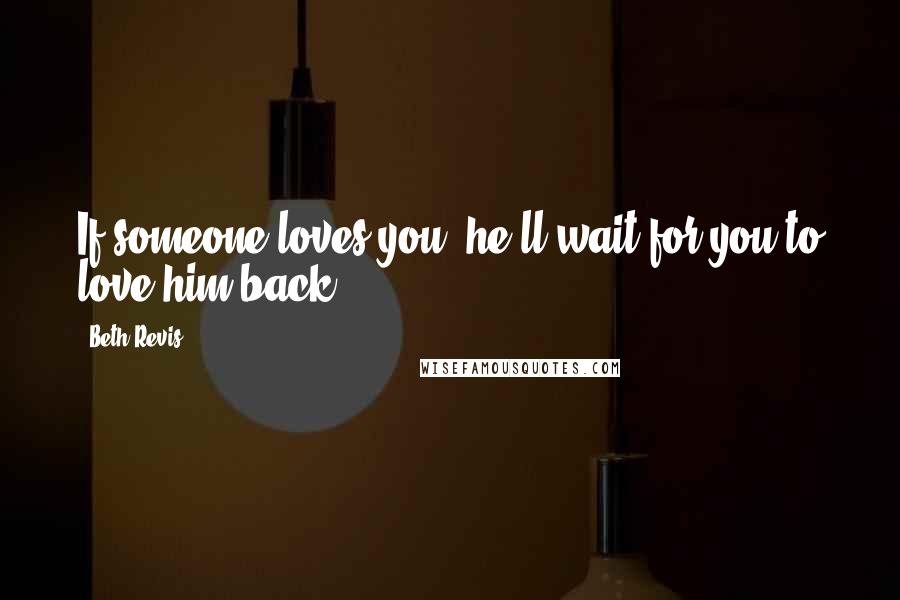 Beth Revis Quotes: If someone loves you, he'll wait for you to love him back