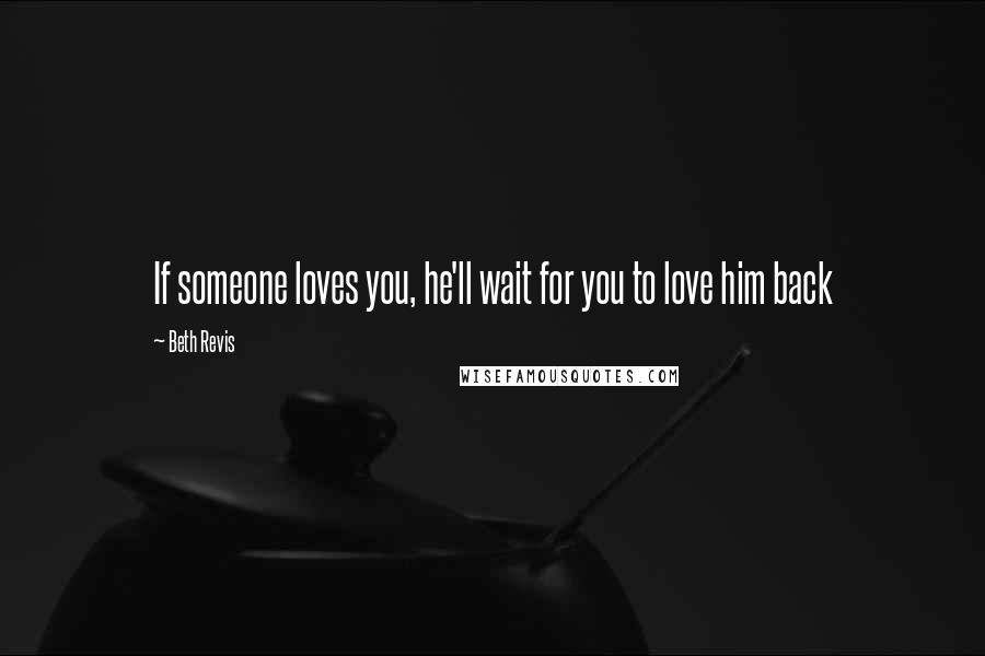 Beth Revis Quotes: If someone loves you, he'll wait for you to love him back