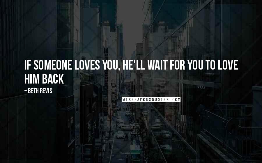 Beth Revis Quotes: If someone loves you, he'll wait for you to love him back