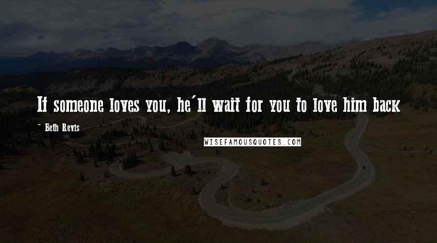 Beth Revis Quotes: If someone loves you, he'll wait for you to love him back