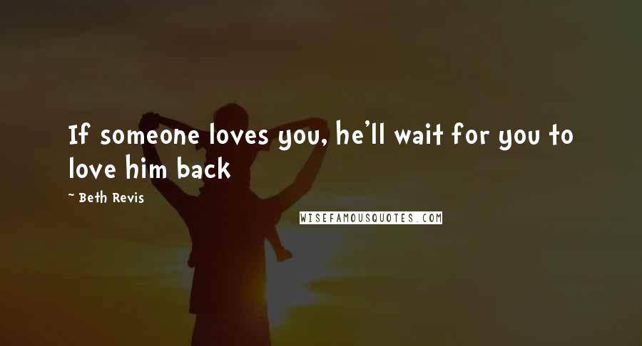 Beth Revis Quotes: If someone loves you, he'll wait for you to love him back