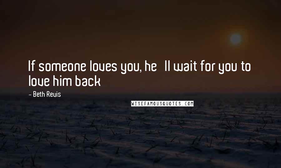 Beth Revis Quotes: If someone loves you, he'll wait for you to love him back