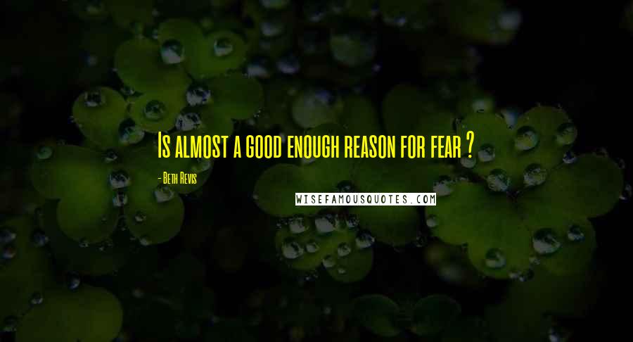 Beth Revis Quotes: Is almost a good enough reason for fear ?