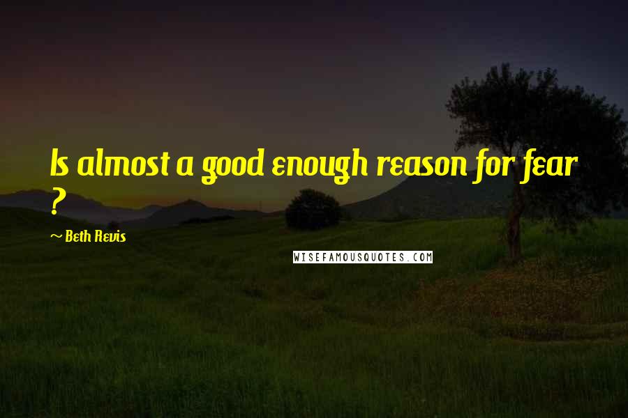 Beth Revis Quotes: Is almost a good enough reason for fear ?