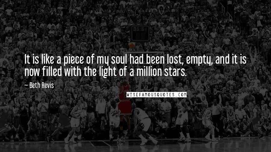 Beth Revis Quotes: It is like a piece of my soul had been lost, empty, and it is now filled with the light of a million stars.