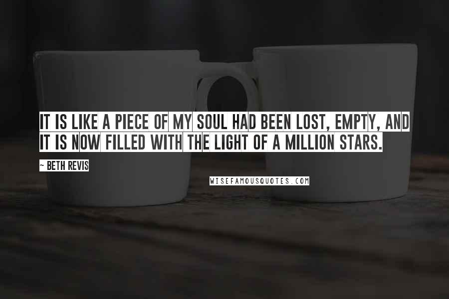 Beth Revis Quotes: It is like a piece of my soul had been lost, empty, and it is now filled with the light of a million stars.