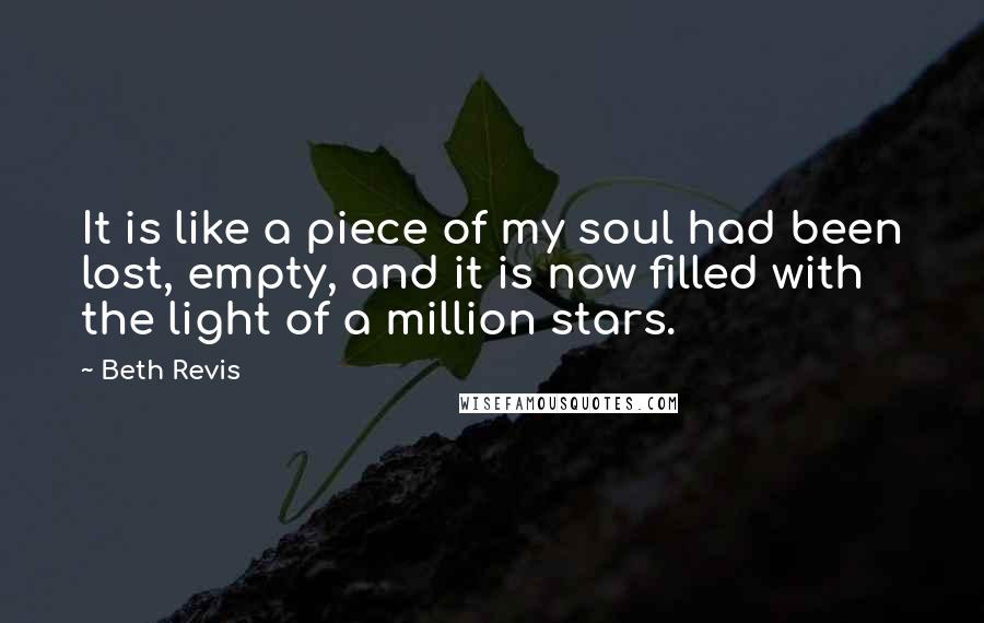 Beth Revis Quotes: It is like a piece of my soul had been lost, empty, and it is now filled with the light of a million stars.