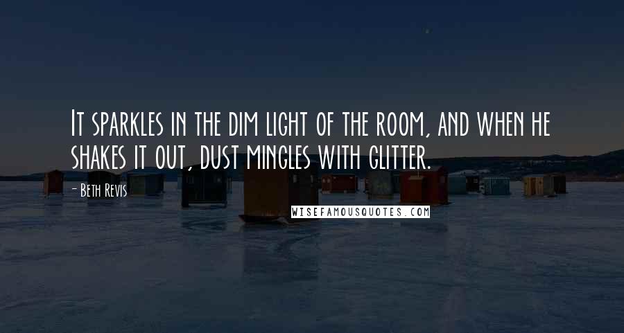 Beth Revis Quotes: It sparkles in the dim light of the room, and when he shakes it out, dust mingles with glitter.