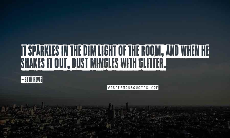 Beth Revis Quotes: It sparkles in the dim light of the room, and when he shakes it out, dust mingles with glitter.