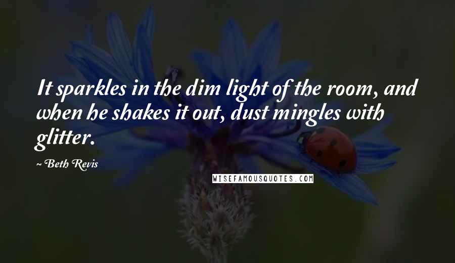 Beth Revis Quotes: It sparkles in the dim light of the room, and when he shakes it out, dust mingles with glitter.