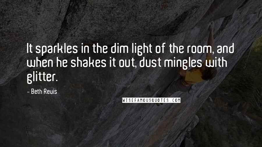 Beth Revis Quotes: It sparkles in the dim light of the room, and when he shakes it out, dust mingles with glitter.