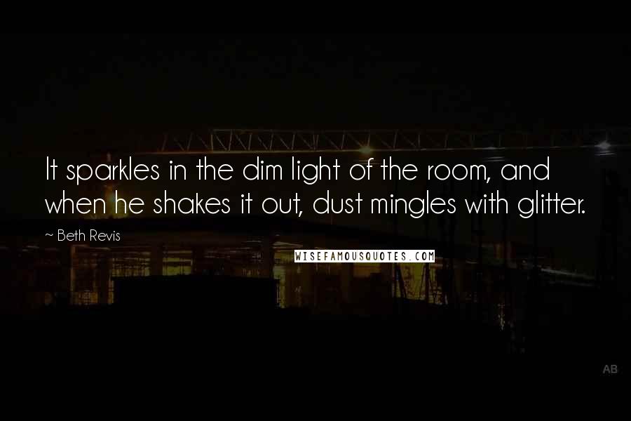 Beth Revis Quotes: It sparkles in the dim light of the room, and when he shakes it out, dust mingles with glitter.