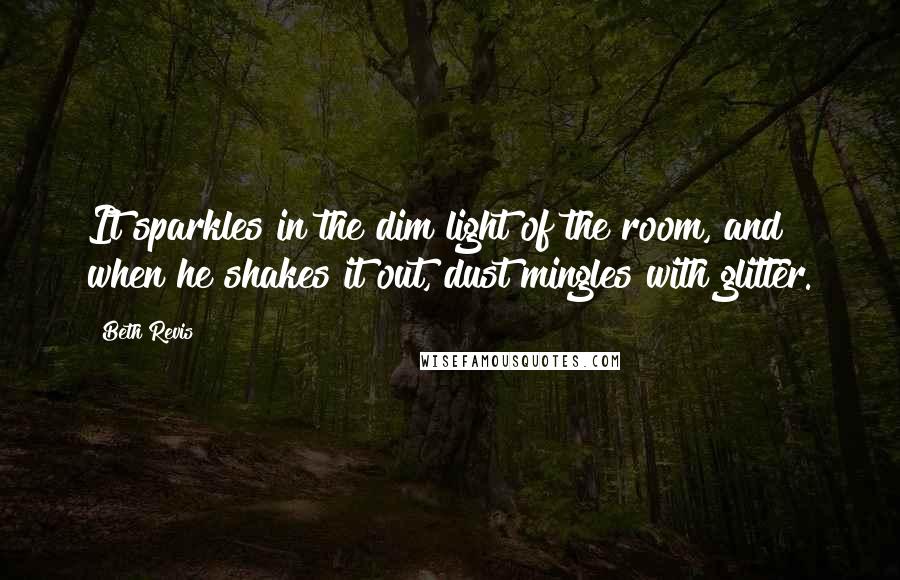 Beth Revis Quotes: It sparkles in the dim light of the room, and when he shakes it out, dust mingles with glitter.