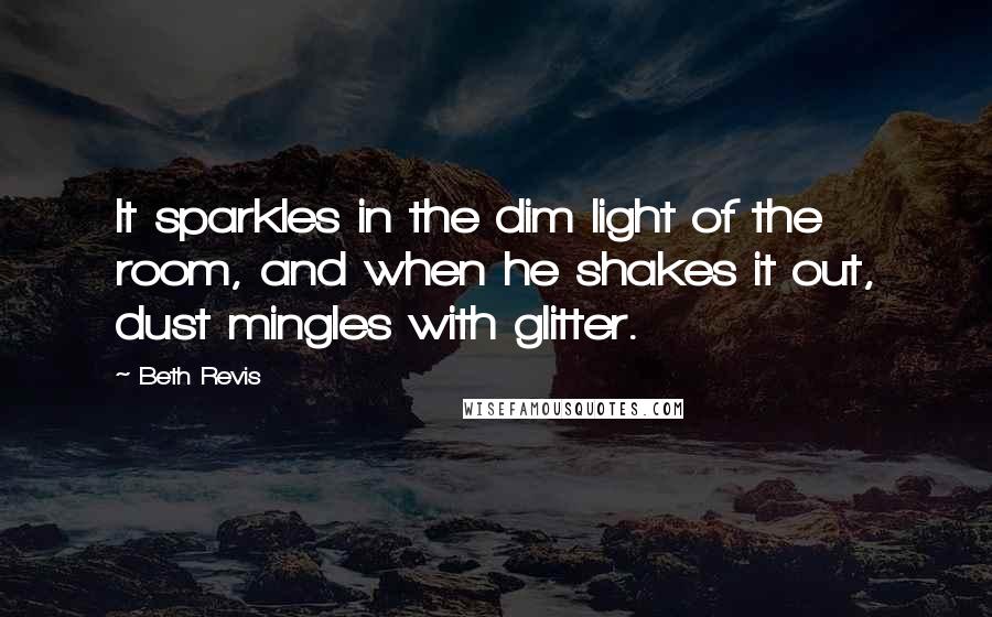 Beth Revis Quotes: It sparkles in the dim light of the room, and when he shakes it out, dust mingles with glitter.