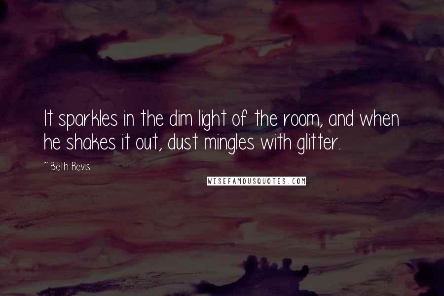 Beth Revis Quotes: It sparkles in the dim light of the room, and when he shakes it out, dust mingles with glitter.