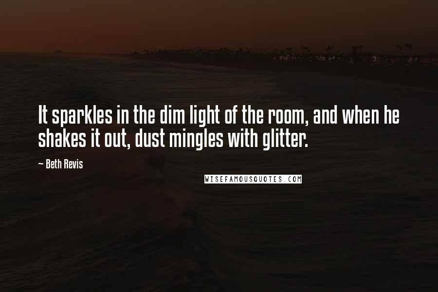 Beth Revis Quotes: It sparkles in the dim light of the room, and when he shakes it out, dust mingles with glitter.