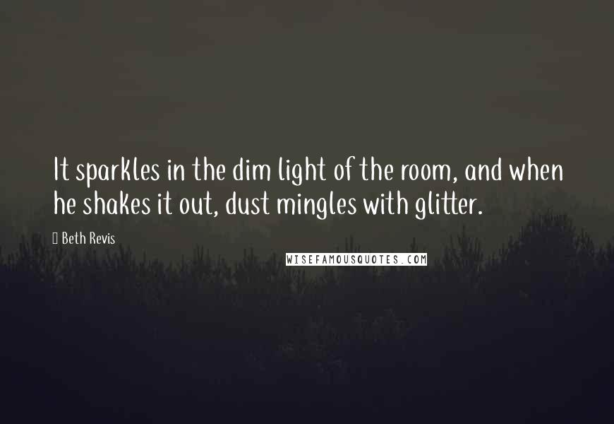 Beth Revis Quotes: It sparkles in the dim light of the room, and when he shakes it out, dust mingles with glitter.