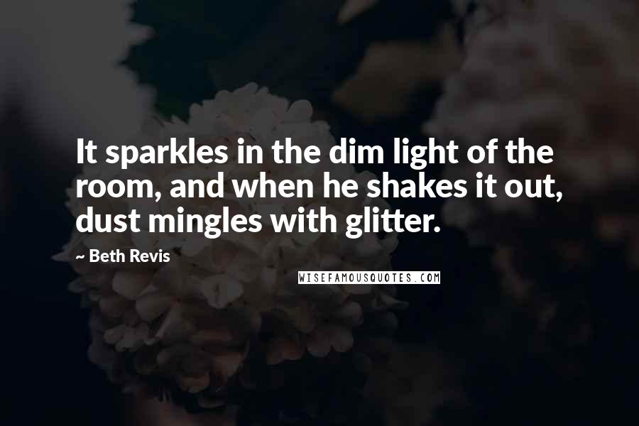 Beth Revis Quotes: It sparkles in the dim light of the room, and when he shakes it out, dust mingles with glitter.