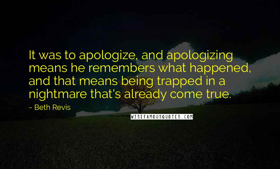 Beth Revis Quotes: It was to apologize, and apologizing means he remembers what happened, and that means being trapped in a nightmare that's already come true.