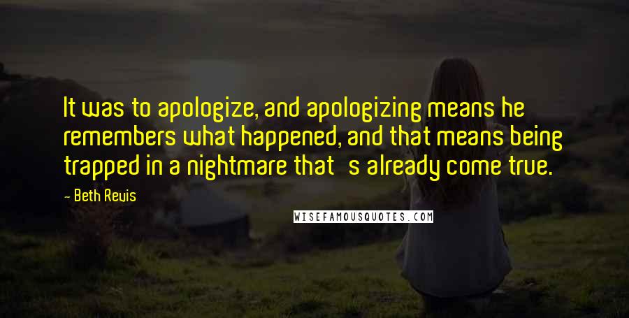 Beth Revis Quotes: It was to apologize, and apologizing means he remembers what happened, and that means being trapped in a nightmare that's already come true.