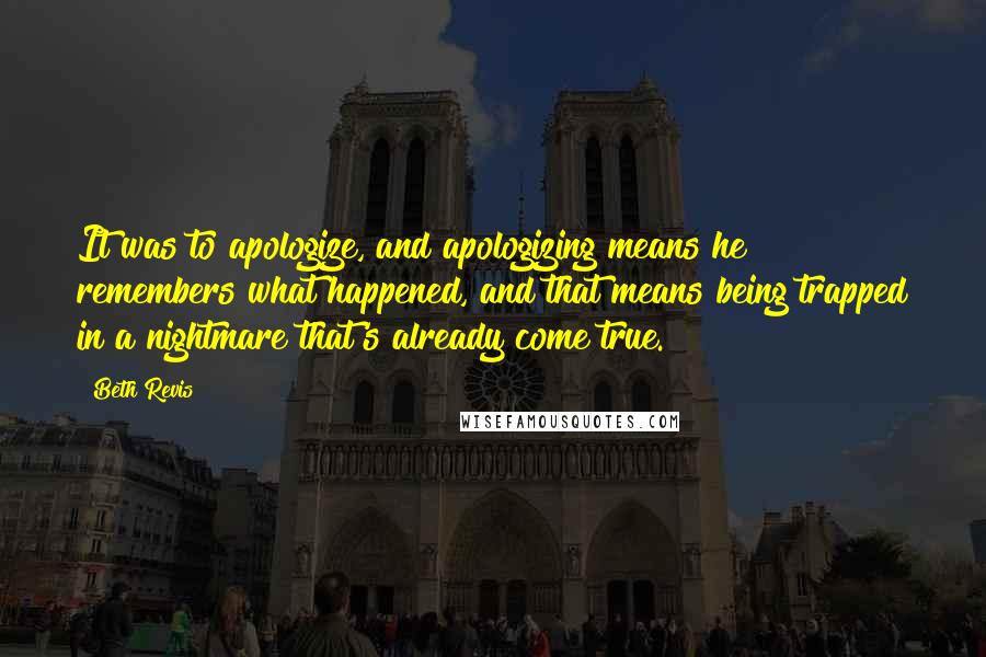 Beth Revis Quotes: It was to apologize, and apologizing means he remembers what happened, and that means being trapped in a nightmare that's already come true.