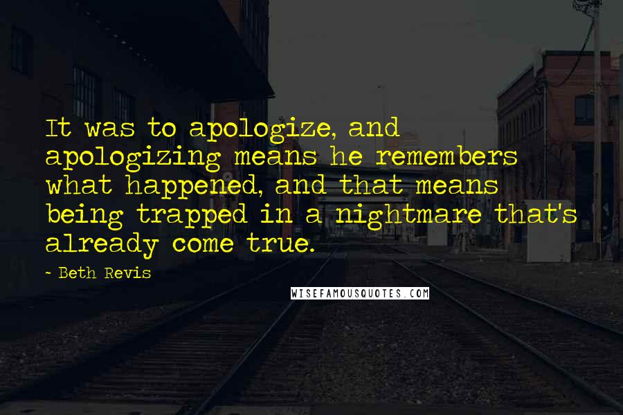 Beth Revis Quotes: It was to apologize, and apologizing means he remembers what happened, and that means being trapped in a nightmare that's already come true.