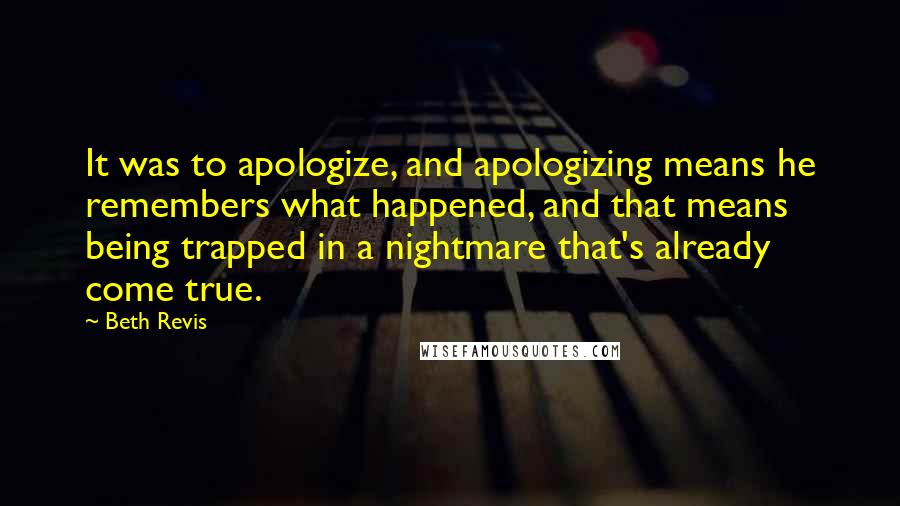 Beth Revis Quotes: It was to apologize, and apologizing means he remembers what happened, and that means being trapped in a nightmare that's already come true.