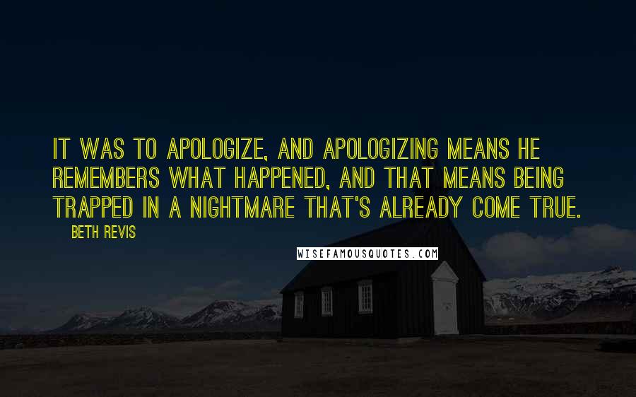 Beth Revis Quotes: It was to apologize, and apologizing means he remembers what happened, and that means being trapped in a nightmare that's already come true.