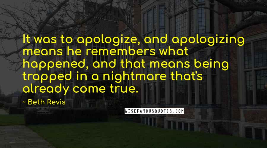 Beth Revis Quotes: It was to apologize, and apologizing means he remembers what happened, and that means being trapped in a nightmare that's already come true.