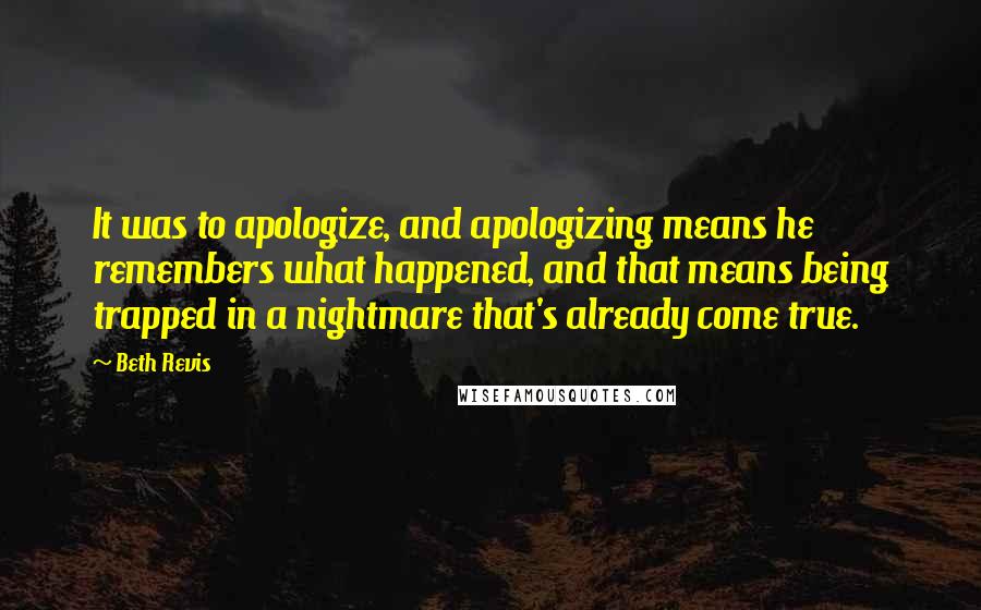 Beth Revis Quotes: It was to apologize, and apologizing means he remembers what happened, and that means being trapped in a nightmare that's already come true.