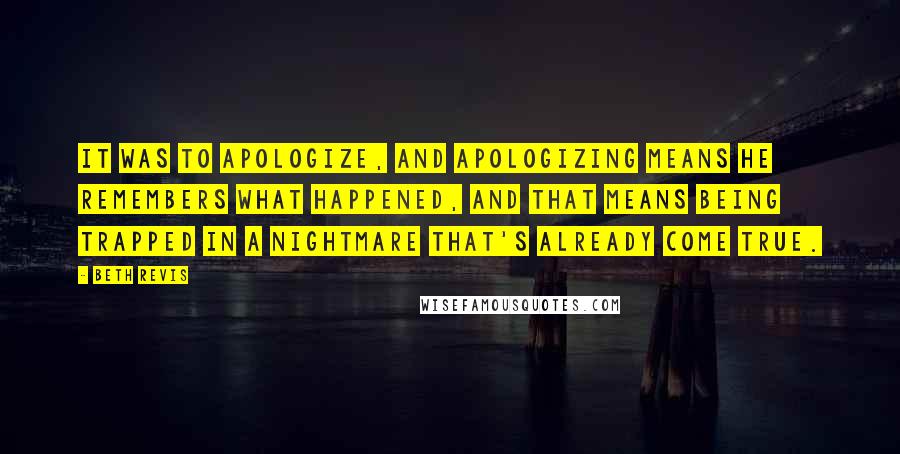 Beth Revis Quotes: It was to apologize, and apologizing means he remembers what happened, and that means being trapped in a nightmare that's already come true.