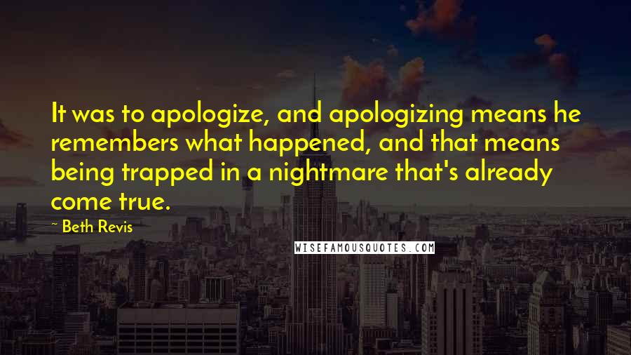 Beth Revis Quotes: It was to apologize, and apologizing means he remembers what happened, and that means being trapped in a nightmare that's already come true.