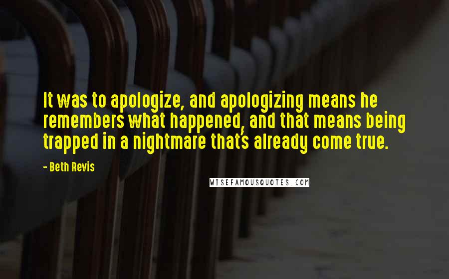 Beth Revis Quotes: It was to apologize, and apologizing means he remembers what happened, and that means being trapped in a nightmare that's already come true.