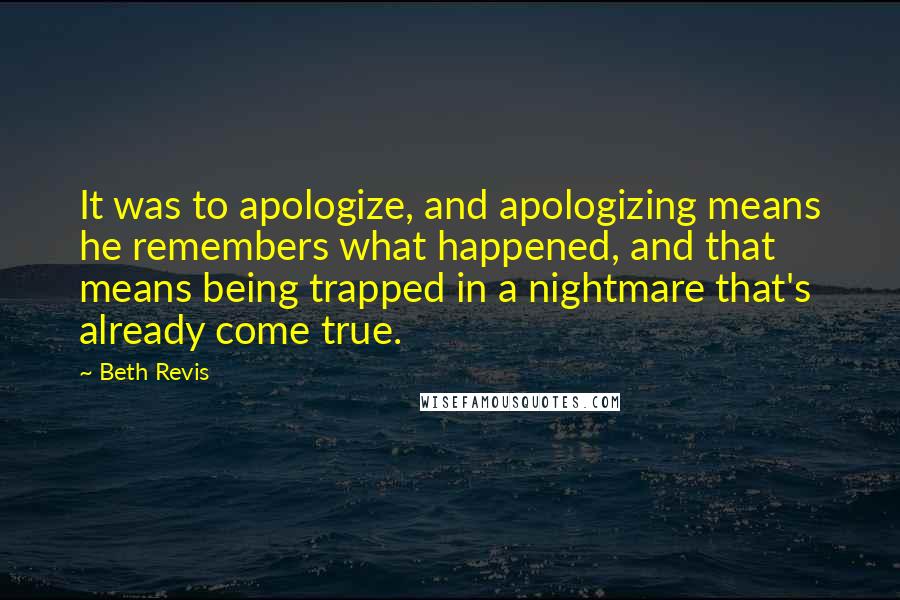 Beth Revis Quotes: It was to apologize, and apologizing means he remembers what happened, and that means being trapped in a nightmare that's already come true.