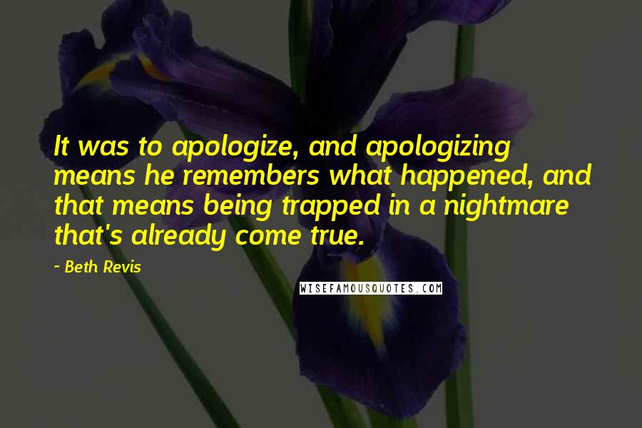 Beth Revis Quotes: It was to apologize, and apologizing means he remembers what happened, and that means being trapped in a nightmare that's already come true.