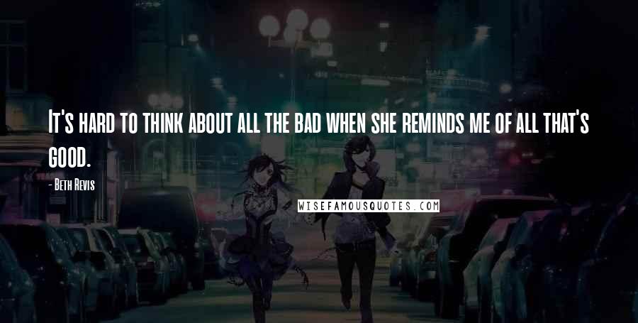 Beth Revis Quotes: It's hard to think about all the bad when she reminds me of all that's good.