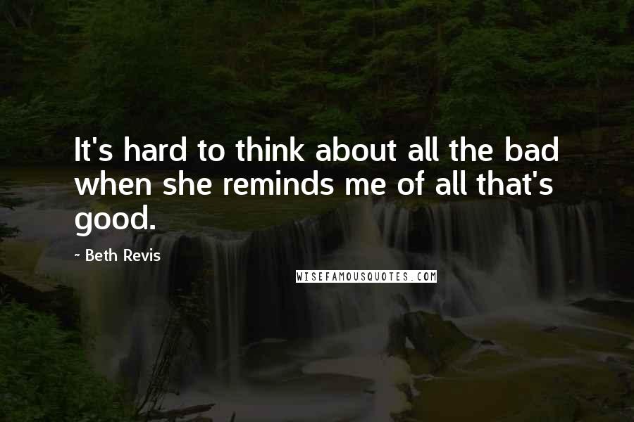 Beth Revis Quotes: It's hard to think about all the bad when she reminds me of all that's good.