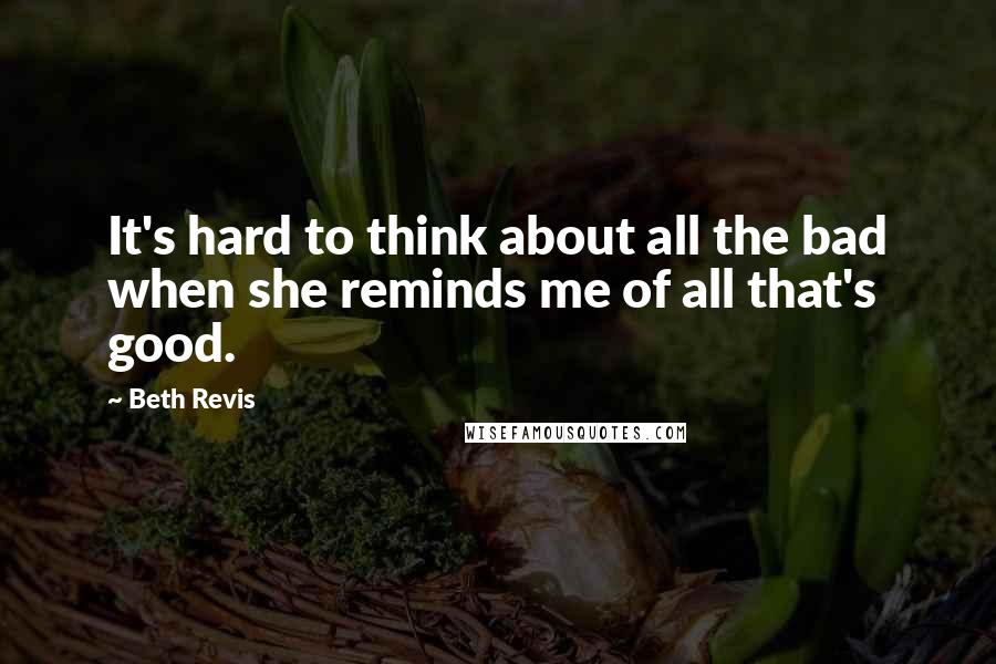 Beth Revis Quotes: It's hard to think about all the bad when she reminds me of all that's good.