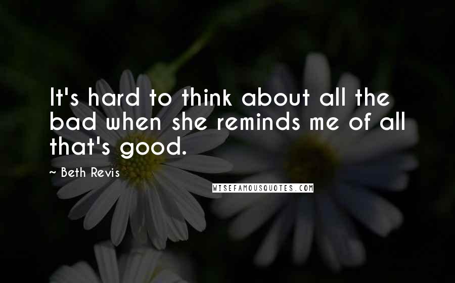 Beth Revis Quotes: It's hard to think about all the bad when she reminds me of all that's good.