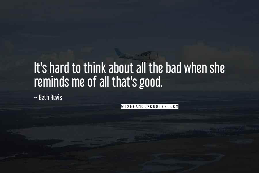 Beth Revis Quotes: It's hard to think about all the bad when she reminds me of all that's good.