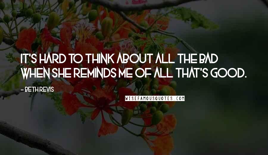 Beth Revis Quotes: It's hard to think about all the bad when she reminds me of all that's good.