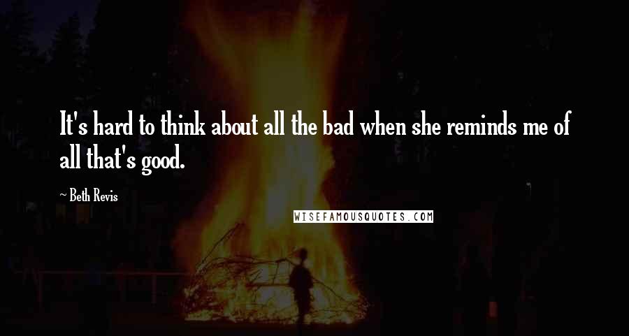 Beth Revis Quotes: It's hard to think about all the bad when she reminds me of all that's good.