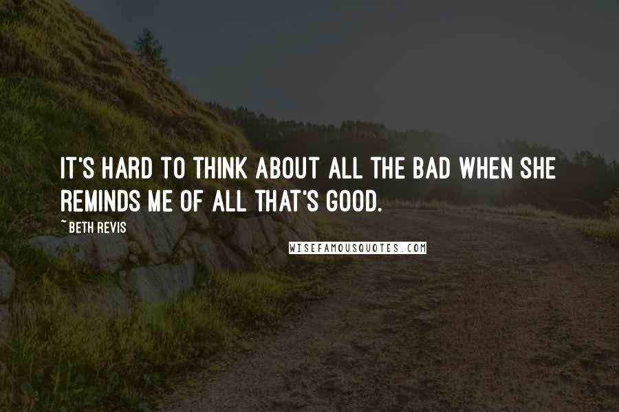 Beth Revis Quotes: It's hard to think about all the bad when she reminds me of all that's good.