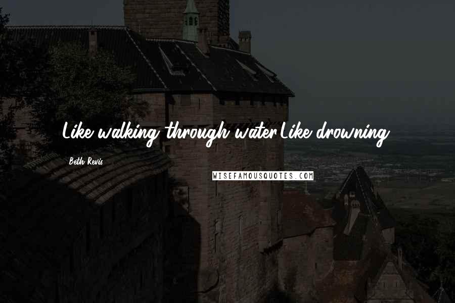 Beth Revis Quotes: Like walking through water.Like drowning.