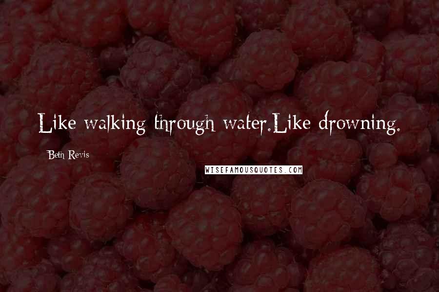 Beth Revis Quotes: Like walking through water.Like drowning.